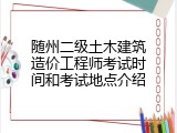 随州二级土木建筑造价工程师考试时间和考试地点介绍