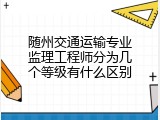 随州交通运输专业监理工程师分为几个等级有什么区别