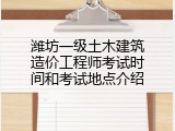 潍坊一级土木建筑造价工程师考试时间和考试地点介绍