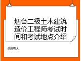 烟台二级土木建筑造价工程师考试时间和考试地点介绍
