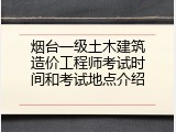 烟台一级土木建筑造价工程师考试时间和考试地点介绍