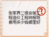 张家界二级安装工程造价工程师报班费用多少钱哪里好