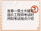 宜春一级土木建筑造价工程师考试时间和考试地点介绍