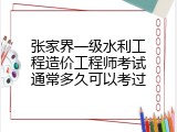 张家界一级水利工程造价工程师考试通常多久可以考过
