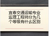 宜春交通运输专业监理工程师分为几个等级有什么区别