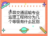 许昌交通运输专业监理工程师分为几个等级有什么区别