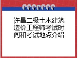 许昌二级土木建筑造价工程师考试时间和考试地点介绍
