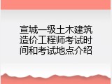 宣城一级土木建筑造价工程师考试时间和考试地点介绍