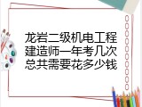 龙岩二级机电工程建造师一年考几次总共需要花多少钱