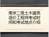 南京二级土木建筑造价工程师考试时间和考试地点介绍
