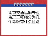 南京交通运输专业监理工程师分为几个等级有什么区别