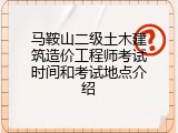 马鞍山二级土木建筑造价工程师考试时间和考试地点介绍