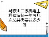 马鞍山二级机电工程建造师一年考几次总共需要花多少钱