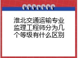 淮北交通运输专业监理工程师分为几个等级有什么区别