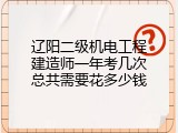 辽阳二级机电工程建造师一年考几次总共需要花多少钱