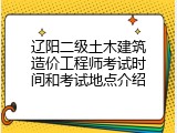 辽阳二级土木建筑造价工程师考试时间和考试地点介绍