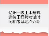 辽阳一级土木建筑造价工程师考试时间和考试地点介绍