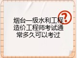 烟台一级水利工程造价工程师考试通常多久可以考过