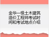 金华一级土木建筑造价工程师考试时间和考试地点介绍