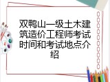 双鸭山一级土木建筑造价工程师考试时间和考试地点介绍