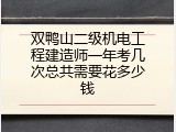 双鸭山二级机电工程建造师一年考几次总共需要花多少钱