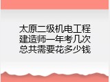 太原二级机电工程建造师一年考几次总共需要花多少钱