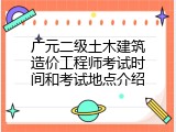 广元二级土木建筑造价工程师考试时间和考试地点介绍