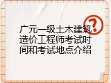 广元一级土木建筑造价工程师考试时间和考试地点介绍