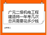 广元二级机电工程建造师一年考几次总共需要花多少钱