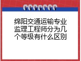 绵阳交通运输专业监理工程师分为几个等级有什么区别