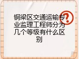 铜梁区交通运输专业监理工程师分为几个等级有什么区别