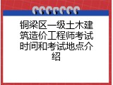 铜梁区一级土木建筑造价工程师考试时间和考试地点介绍