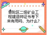 普陀区二级矿业工程建造师证书考下来有用吗，为什么？