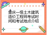 重庆一级土木建筑造价工程师考试时间和考试地点介绍