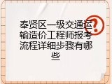 奉贤区一级交通运输造价工程师报考流程详细步骤有哪些