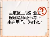 宝坻区二级矿业工程建造师证书考下来有用吗，为什么？