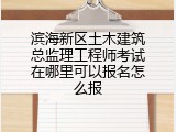 滨海新区土木建筑总监理工程师考试在哪里可以报名怎么报