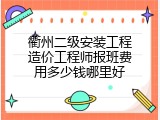 衢州二级安装工程造价工程师报班费用多少钱哪里好