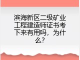 滨海新区二级矿业工程建造师证书考下来有用吗，为什么？