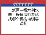 宝坻区一级水利水电工程建造师考试找哪个机构培训靠谱呢