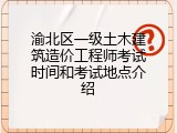 渝北区一级土木建筑造价工程师考试时间和考试地点介绍