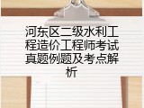 河东区二级水利工程造价工程师考试真题例题及考点解析