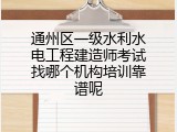 通州区一级水利水电工程建造师考试找哪个机构培训靠谱呢