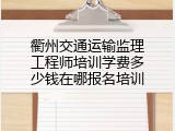 衢州交通运输监理工程师培训学费多少钱在哪报名培训