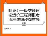 阿克苏一级交通运输造价工程师报考流程详细步骤有哪些