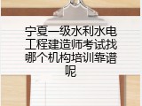 宁夏一级水利水电工程建造师考试找哪个机构培训靠谱呢