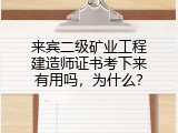 来宾二级矿业工程建造师证书考下来有用吗，为什么？