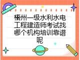 梧州一级水利水电工程建造师考试找哪个机构培训靠谱呢