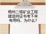 梧州二级矿业工程建造师证书考下来有用吗，为什么？