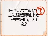 呼伦贝尔二级矿业工程建造师证书考下来有用吗，为什么？